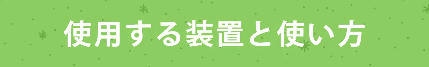 使用する装置と使い方